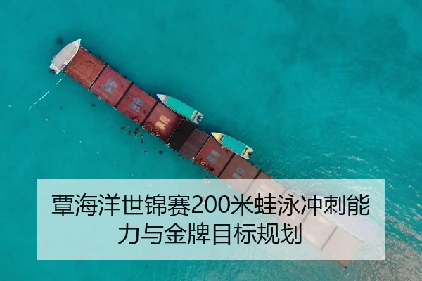 覃海洋世锦赛200米蛙泳冲刺能力与金牌目标规划
