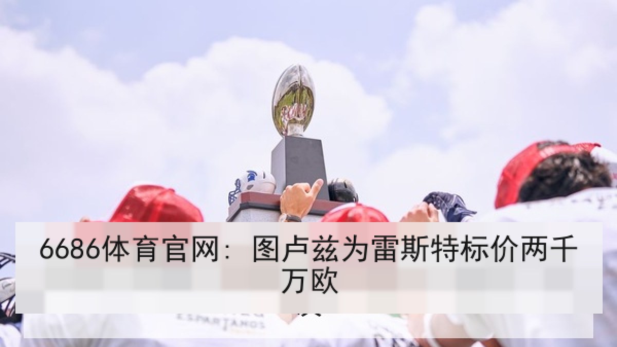 6686体育官网: 图卢兹为雷斯特标价两千万欧