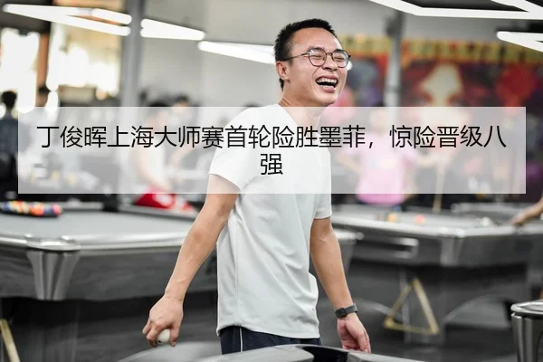 丁俊晖上海大师赛首轮险胜墨菲，惊险晋级八强