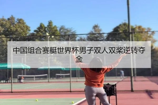 中国组合赛艇世界杯男子双人双桨逆转夺金