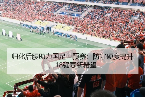 归化后腰助力国足世预赛：防守硬度提升，18强赛新希望