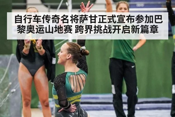自行车传奇名将萨甘正式宣布参加巴黎奥运山地赛 跨界挑战开启新篇章