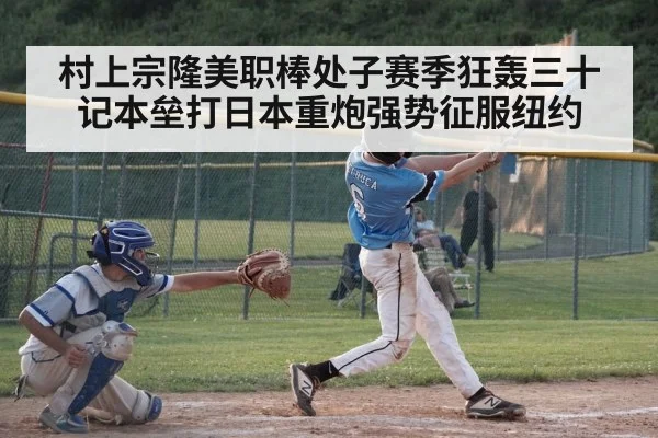 村上宗隆美职棒处子赛季狂轰三十记本垒打日本重炮强势征服纽约