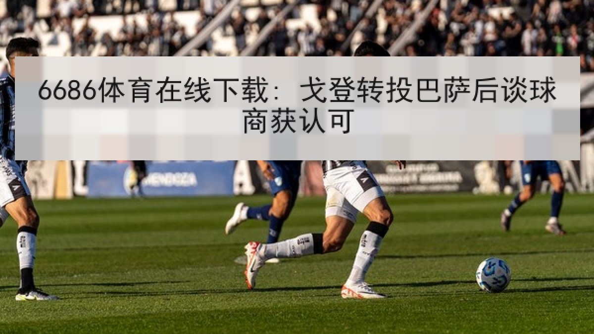 6686体育在线下载: 戈登转投巴萨后谈球商获认可 6686体育在线下载: 戈登转投巴萨后谈球商获认可