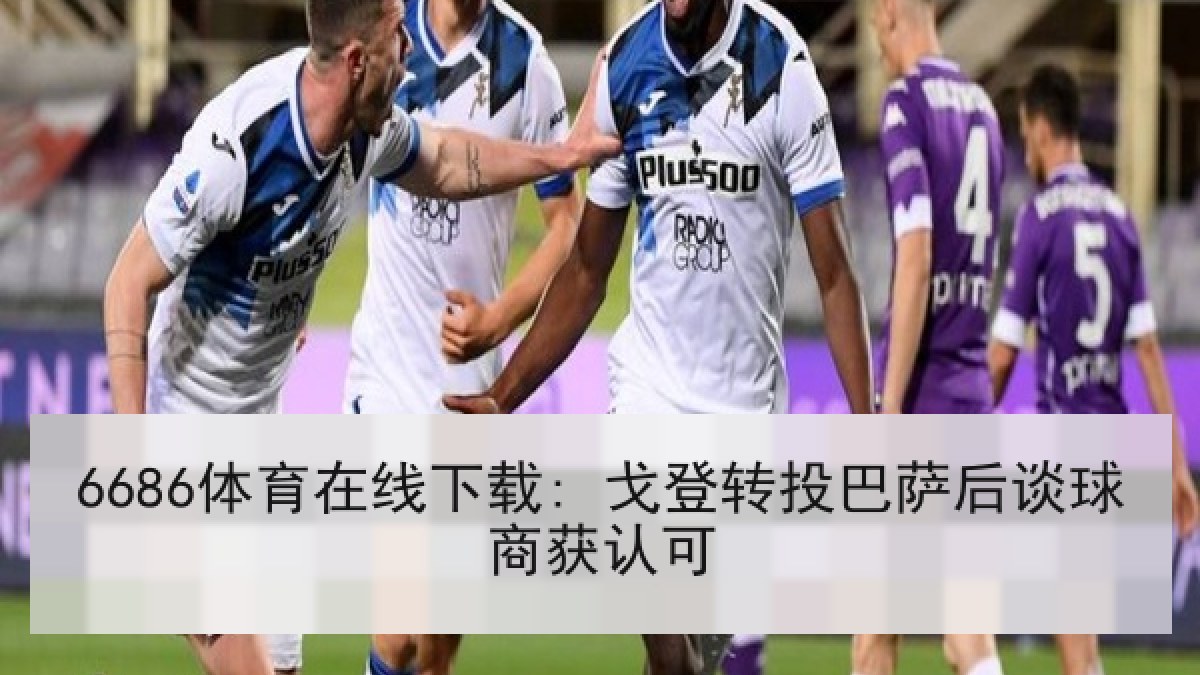 6686体育在线下载: 戈登转投巴萨后谈球商获认可